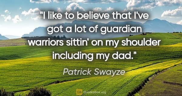 Patrick Swayze quote: "I like to believe that I've got a lot of guardian warriors..."