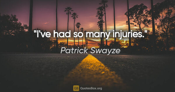 Patrick Swayze quote: "I've had so many injuries."