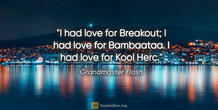 Grandmaster Flash quote: "I had love for Breakout; I had love for Bambaataa. I had love..."
