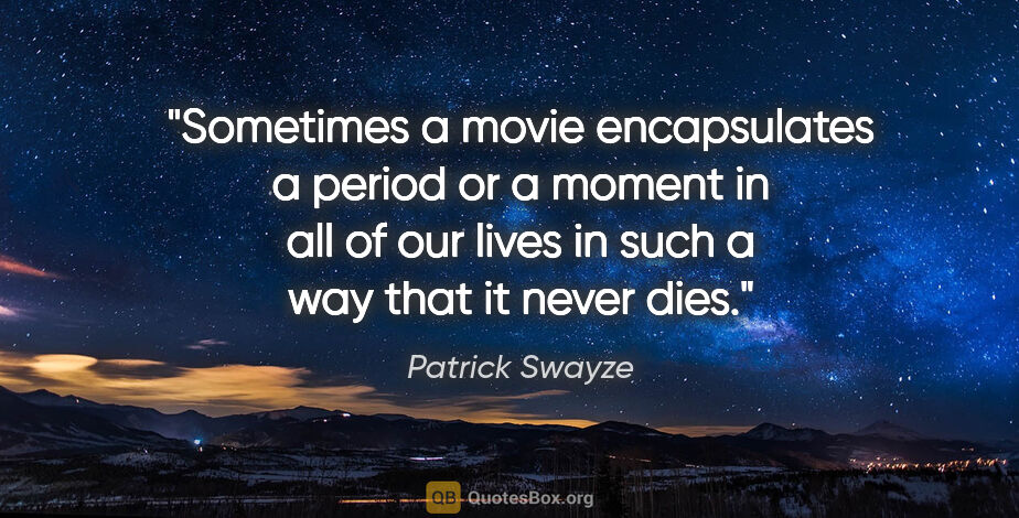 Patrick Swayze quote: "Sometimes a movie encapsulates a period or a moment in all of..."