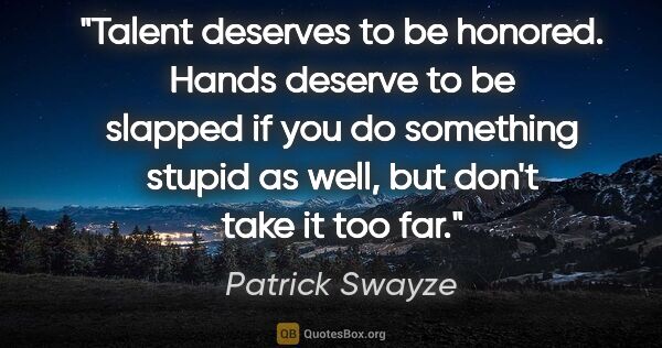 Patrick Swayze quote: "Talent deserves to be honored. Hands deserve to be slapped if..."