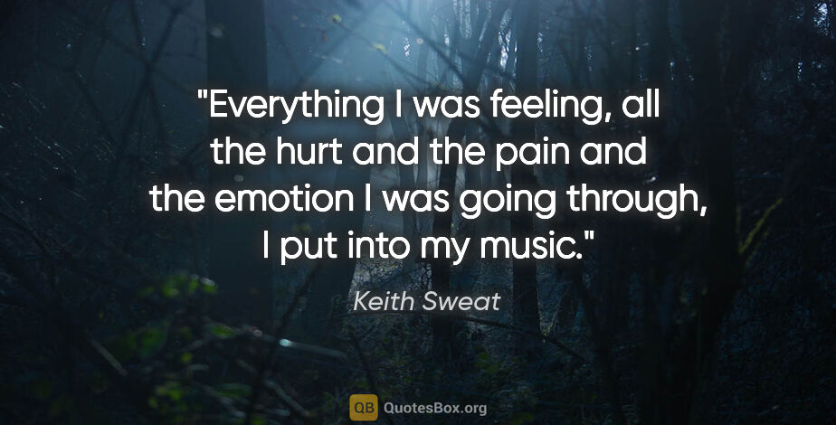 Keith Sweat quote: "Everything I was feeling, all the hurt and the pain and the..."