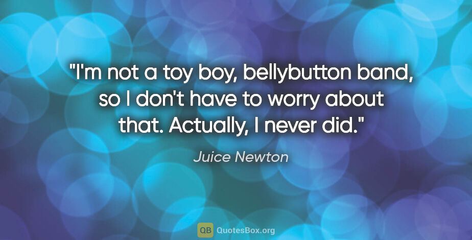 Juice Newton quote: "I'm not a toy boy, bellybutton band, so I don't have to worry..."