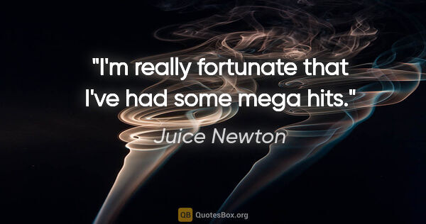 Juice Newton quote: "I'm really fortunate that I've had some mega hits."