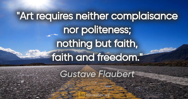 Gustave Flaubert quote: "Art requires neither complaisance nor politeness; nothing but..."
