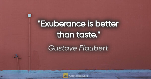 Gustave Flaubert quote: "Exuberance is better than taste."