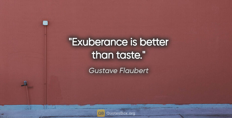 Gustave Flaubert quote: "Exuberance is better than taste."
