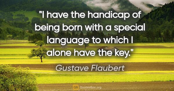 Gustave Flaubert quote: "I have the handicap of being born with a special language to..."