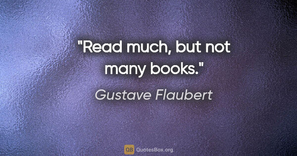 Gustave Flaubert quote: "Read much, but not many books."