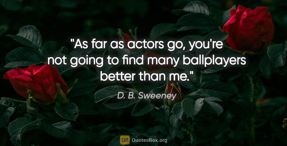 D. B. Sweeney quote: "As far as actors go, you're not going to find many ballplayers..."