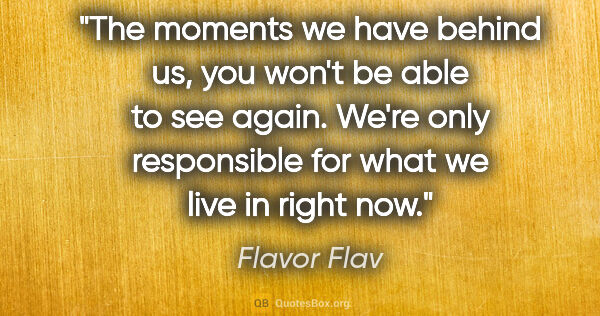 Flavor Flav quote: "The moments we have behind us, you won't be able to see again...."