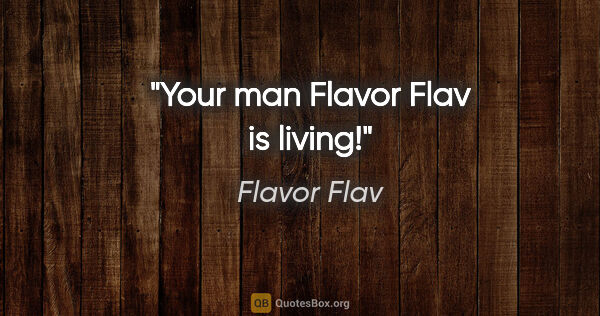 Flavor Flav quote: "Your man Flavor Flav is living!"