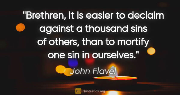 John Flavel quote: "Brethren, it is easier to declaim against a thousand sins of..."