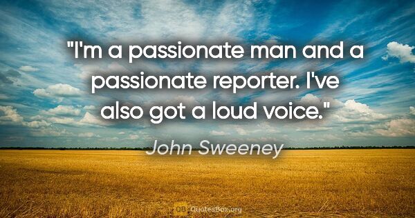 John Sweeney quote: "I'm a passionate man and a passionate reporter. I've also got..."