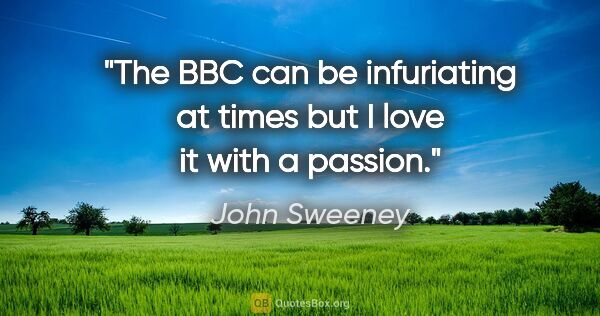 John Sweeney quote: "The BBC can be infuriating at times but I love it with a passion."