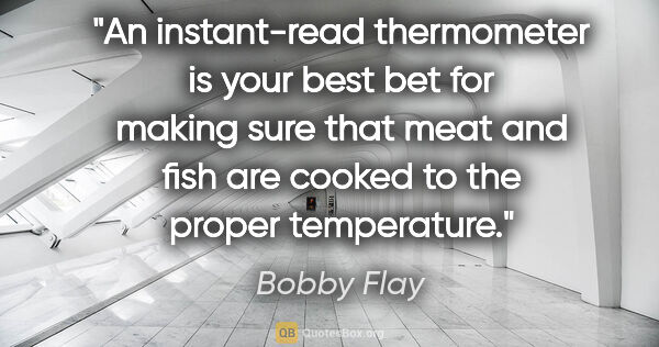 Bobby Flay quote: "An instant-read thermometer is your best bet for making sure..."