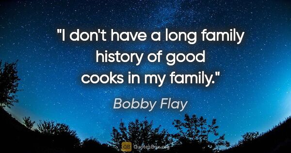 Bobby Flay quote: "I don't have a long family history of good cooks in my family."