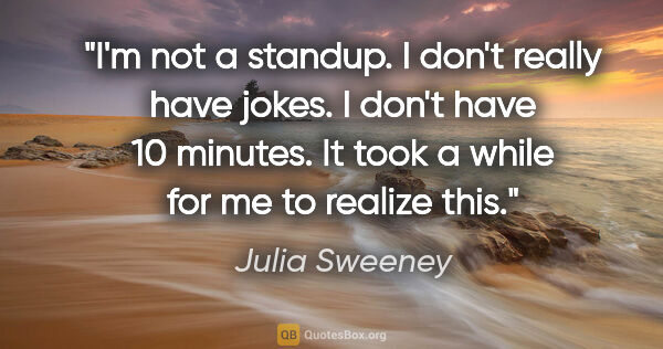 Julia Sweeney quote: "I'm not a standup. I don't really have jokes. I don't have 10..."