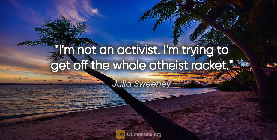 Julia Sweeney quote: "I'm not an activist. I'm trying to get off the whole atheist..."
