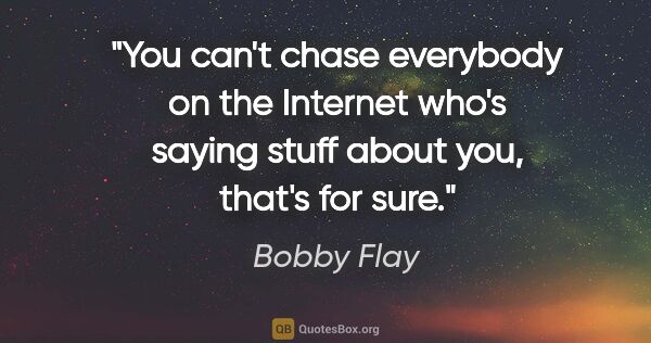 Bobby Flay quote: "You can't chase everybody on the Internet who's saying stuff..."