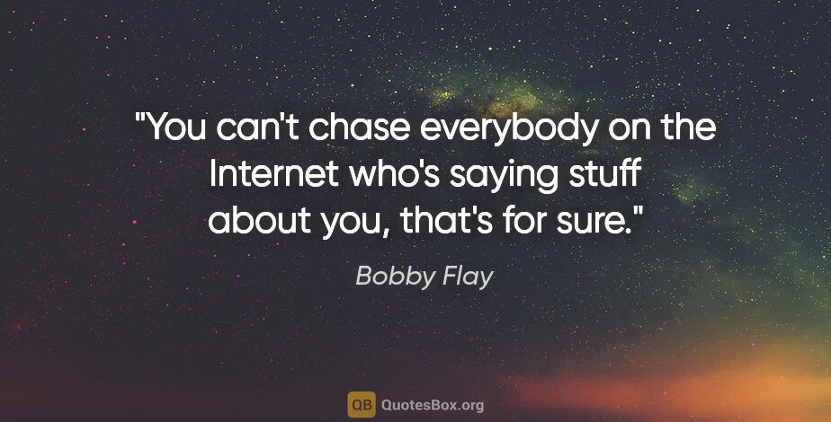 Bobby Flay quote: "You can't chase everybody on the Internet who's saying stuff..."