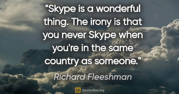 Richard Fleeshman quote: "Skype is a wonderful thing. The irony is that you never Skype..."
