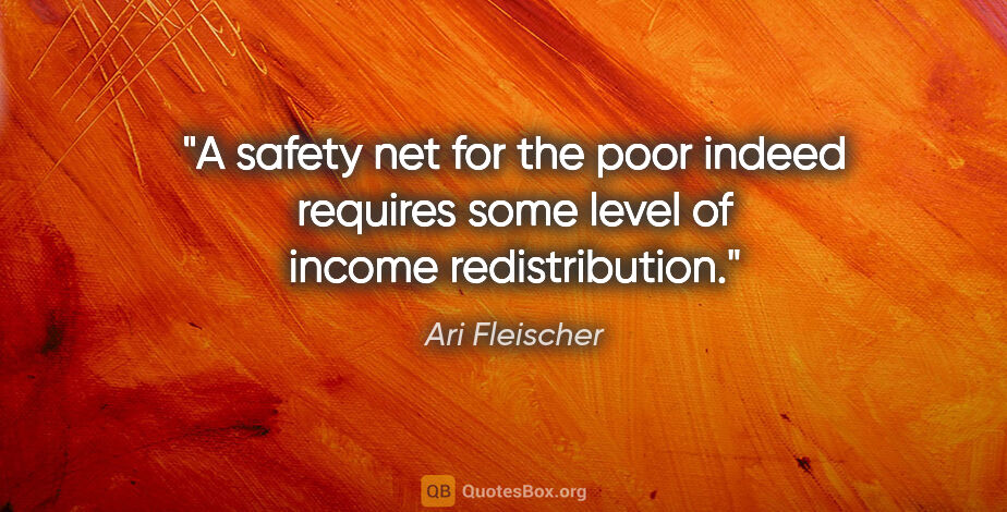 Ari Fleischer quote: "A safety net for the poor indeed requires some level of income..."