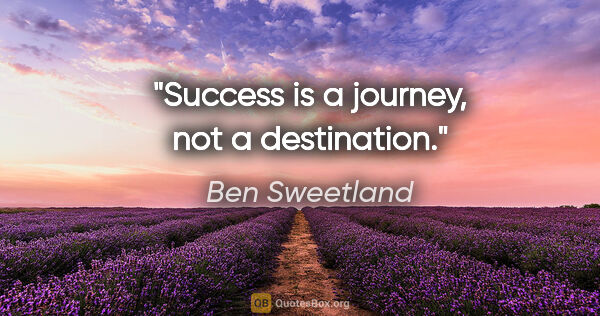 Ben Sweetland quote: "Success is a journey, not a destination."