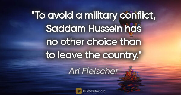 Ari Fleischer quote: "To avoid a military conflict, Saddam Hussein has no other..."