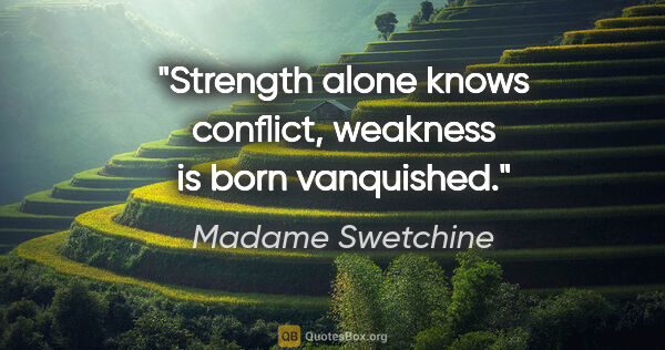 Madame Swetchine quote: "Strength alone knows conflict, weakness is born vanquished."