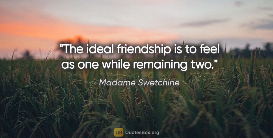 Madame Swetchine quote: "The ideal friendship is to feel as one while remaining two."