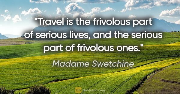 Madame Swetchine quote: "Travel is the frivolous part of serious lives, and the serious..."