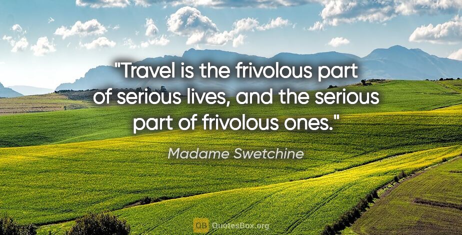 Madame Swetchine quote: "Travel is the frivolous part of serious lives, and the serious..."
