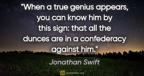 Jonathan Swift quote: "When a true genius appears, you can know him by this sign:..."