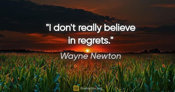 Wayne Newton quote: "I don't really believe in regrets."