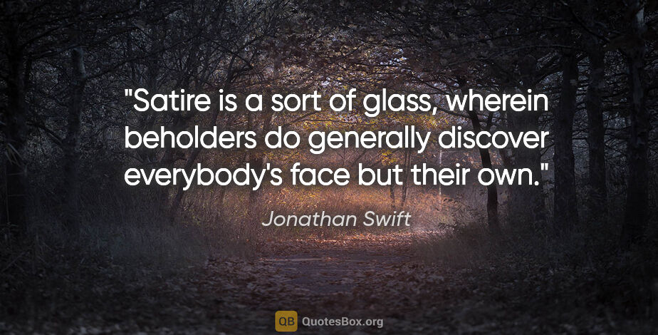 Jonathan Swift quote: "Satire is a sort of glass, wherein beholders do generally..."