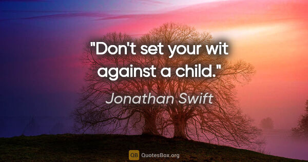 Jonathan Swift quote: "Don't set your wit against a child."