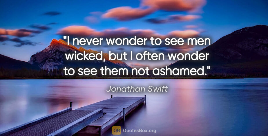 Jonathan Swift quote: "I never wonder to see men wicked, but I often wonder to see..."