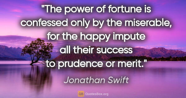Jonathan Swift quote: "The power of fortune is confessed only by the miserable, for..."