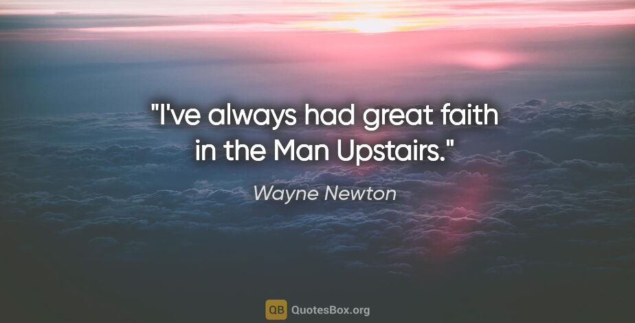 Wayne Newton quote: "I've always had great faith in the Man Upstairs."