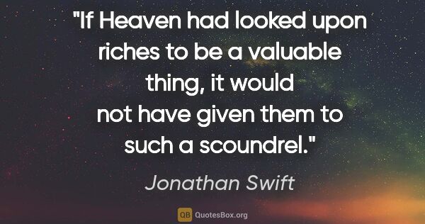 Jonathan Swift quote: "If Heaven had looked upon riches to be a valuable thing, it..."