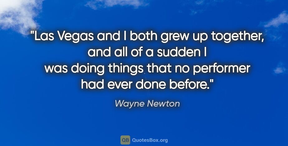 Wayne Newton quote: "Las Vegas and I both grew up together, and all of a sudden I..."