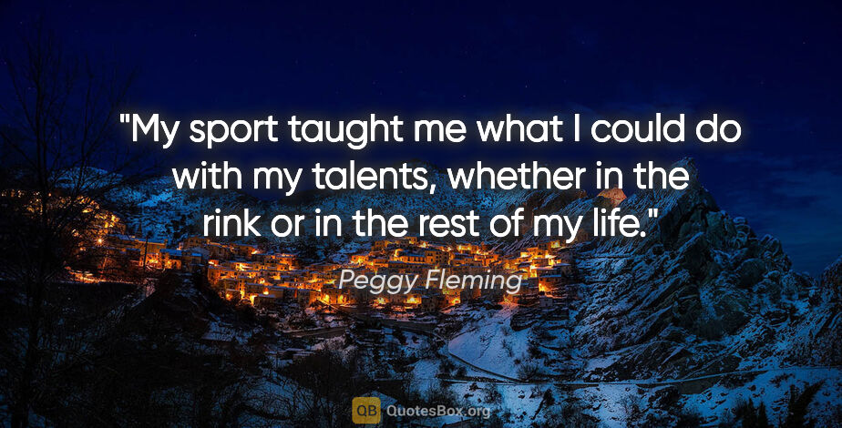 Peggy Fleming quote: "My sport taught me what I could do with my talents, whether in..."