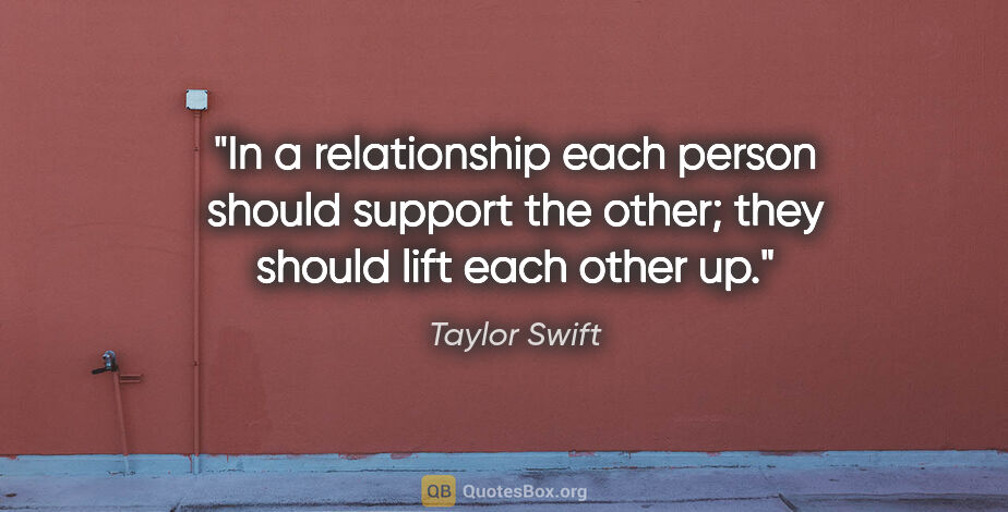 Taylor Swift quote: "In a relationship each person should support the other; they..."