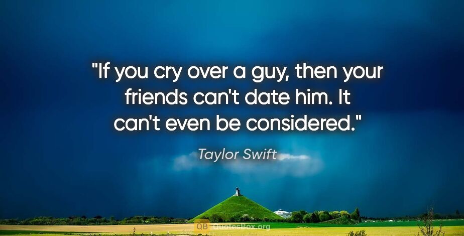 Taylor Swift quote: "If you cry over a guy, then your friends can't date him. It..."