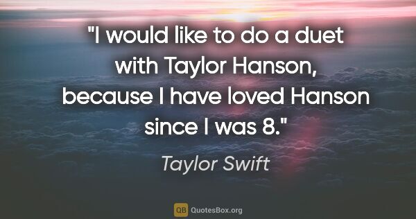 Taylor Swift quote: "I would like to do a duet with Taylor Hanson, because I have..."