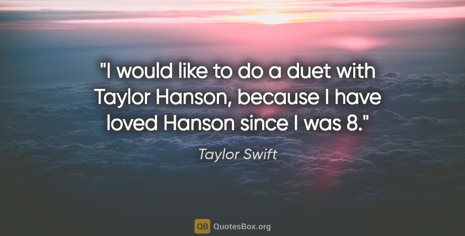 Taylor Swift quote: "I would like to do a duet with Taylor Hanson, because I have..."