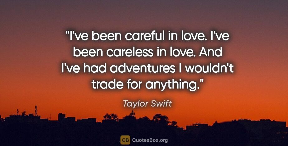 Taylor Swift quote: "I've been careful in love. I've been careless in love. And..."