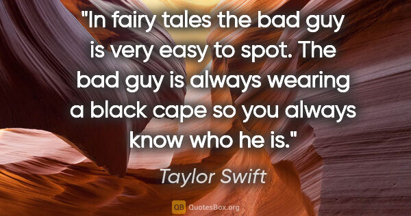 Taylor Swift quote: "In fairy tales the bad guy is very easy to spot. The bad guy..."