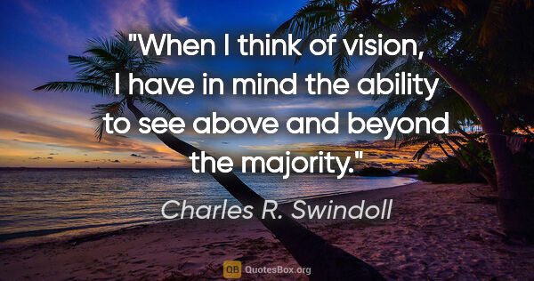 Charles R. Swindoll quote: "When I think of vision, I have in mind the ability to see..."